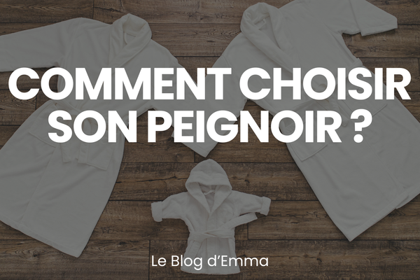 Comment choisir son Peignoir ? - Le Journal d'Emma - Les Peignoirs d'Emma